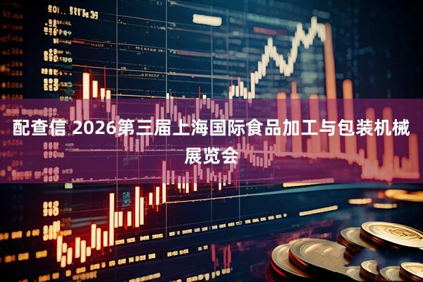 配查信 2026第三届上海国际食品加工与包装机械展览会