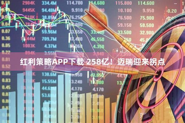 红利策略APP下载 258亿！迈瑞迎来拐点