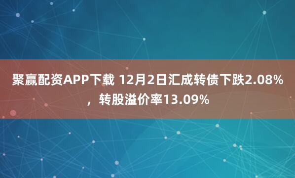 聚赢配资APP下载 12月2日汇成转债下跌2.08%，转股溢价率13.09%