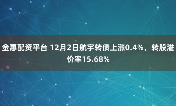 金惠配资平台 12月2日航宇转债上涨0.4%,转股溢价率15.68%