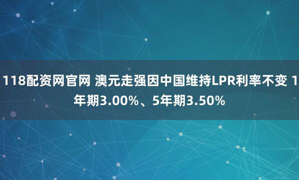 118配资网官网 澳元走强因中国维持LPR利率不变 1年期3.00%、5年期3.50%