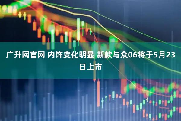 广升网官网 内饰变化明显 新款与众06将于5月23日上市